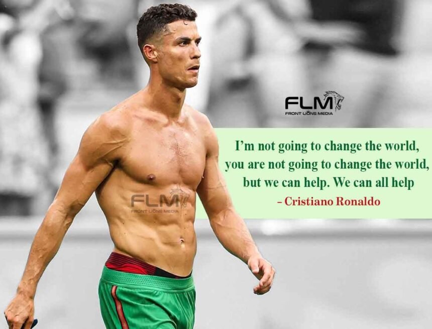 Cristiano Ronaldo Inspiring Story Front Line Media I’m not going to change the world, you are not going to change the world, but we can help. We can all help: Cristiano Ronaldo